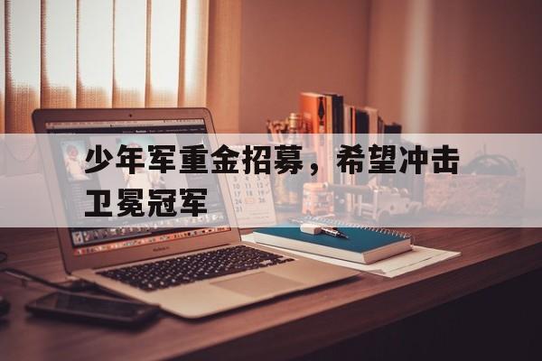 九游体育-少年军重金招募，希望冲击卫冕冠军
