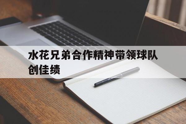 九游体育app-水花兄弟合作精神带领球队创佳绩