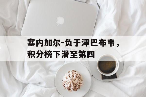 九游体育-塞内加尔-负于津巴布韦，积分榜下滑至第四