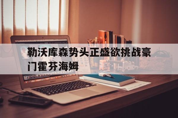 九游体育官网-勒沃库森势头正盛欲挑战豪门霍芬海姆